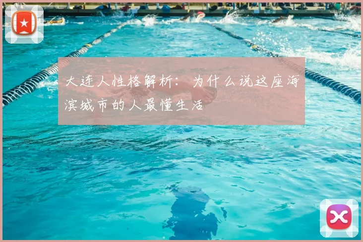 大连人性格解析：为什么说这座海滨城市的人最懂生活