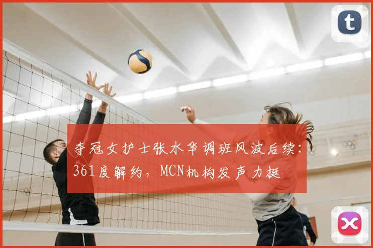 夺冠女护士张水华调班风波后续：361度解约，MCN机构发声力挺
