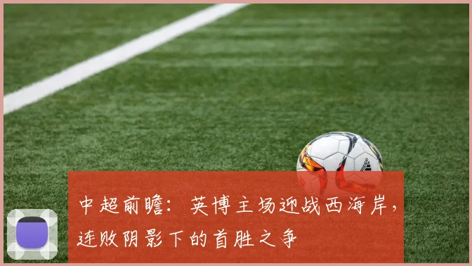 中超前瞻：英博主场迎战西海岸，连败阴影下的首胜之争