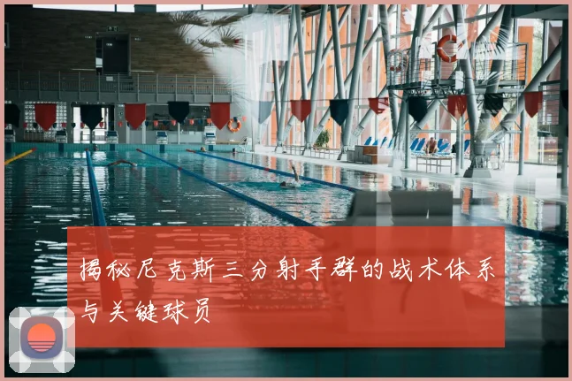 揭秘尼克斯三分射手群的战术体系与关键球员