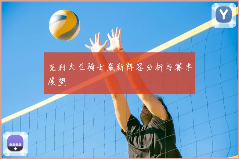 克利夫兰骑士最新阵容分析与赛季展望