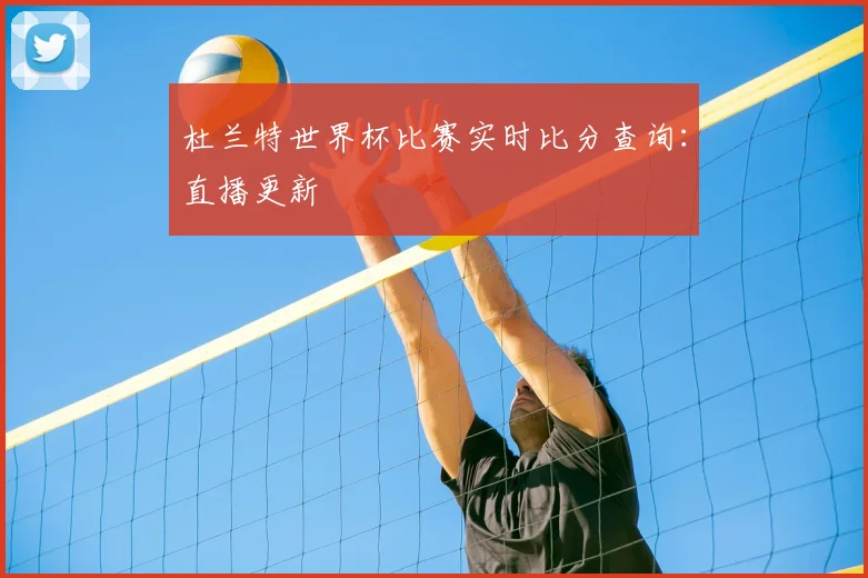 杜兰特世界杯比赛实时比分查询：直播更新