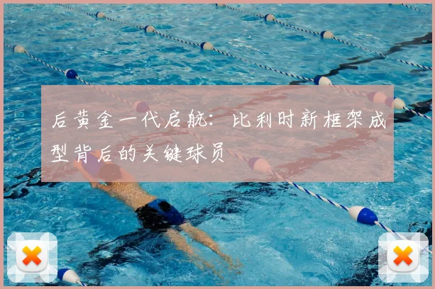 后黄金一代启航：比利时新框架成型背后的关键球员
