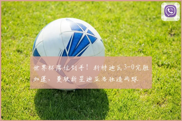 世界杯席位到手！科特迪瓦3-0完胜加蓬，曼联新星迪亚洛独造两球