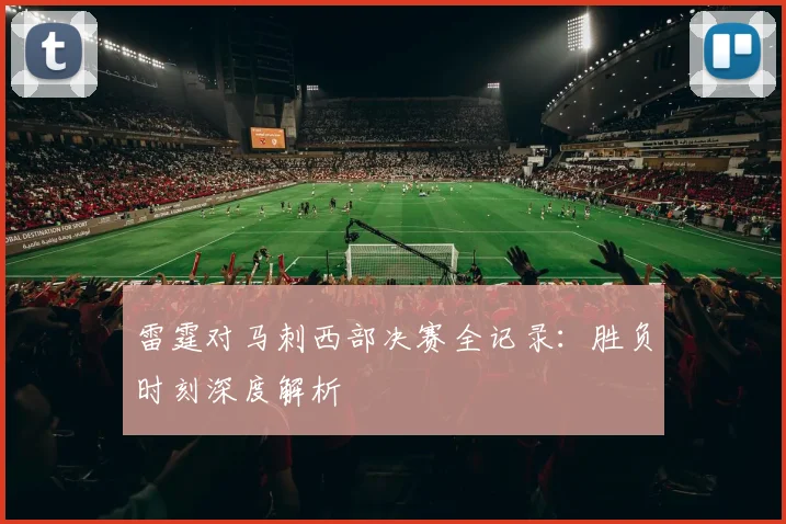 雷霆对马刺西部决赛全记录：胜负时刻深度解析