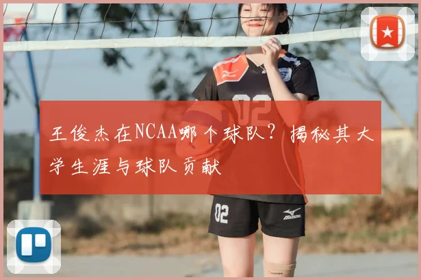 王俊杰在NCAA哪个球队？揭秘其大学生涯与球队贡献