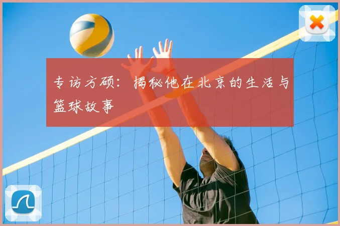专访方硕：揭秘他在北京的生活与篮球故事