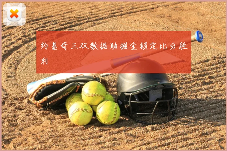 约基奇三双数据助掘金锁定比分胜利