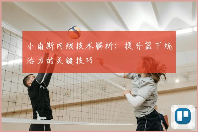 小南斯内线技术解析：提升篮下统治力的关键技巧