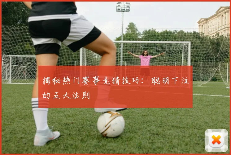 揭秘热门赛事竞猜技巧：聪明下注的五大法则