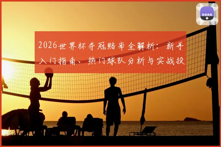 2026世界杯夺冠赔率全解析：新手入门指南、热门球队分析与实战投注技巧