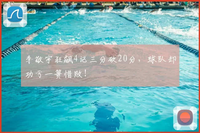 李敬宇狂飙4记三分砍20分，球队却功亏一篑惜败！